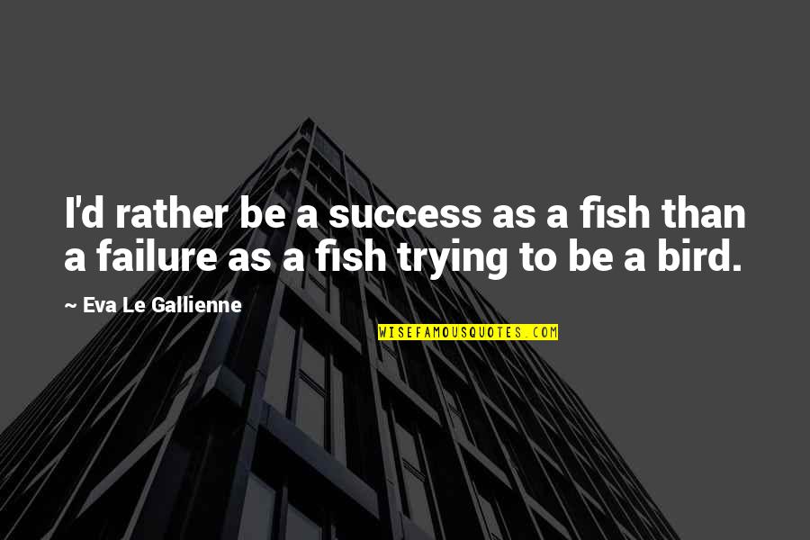Kuzmina Anastasiya Quotes By Eva Le Gallienne: I'd rather be a success as a fish