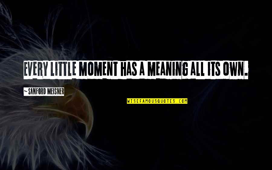Kuzuia Quotes By Sanford Meisner: Every little moment has a meaning all its Kuzuia Quotes By Sanford Meisner: Every little moment has a meaning all its