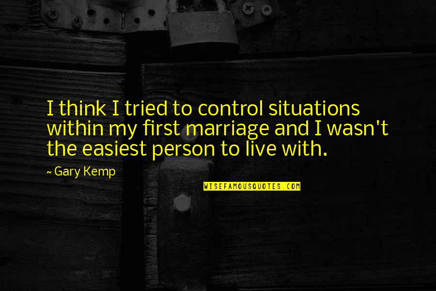 Kuzynka Puszczyka Quotes By Gary Kemp: I think I tried to control situations within Kuzynka Puszczyka Quotes By Gary Kemp: I think I tried to control situations within