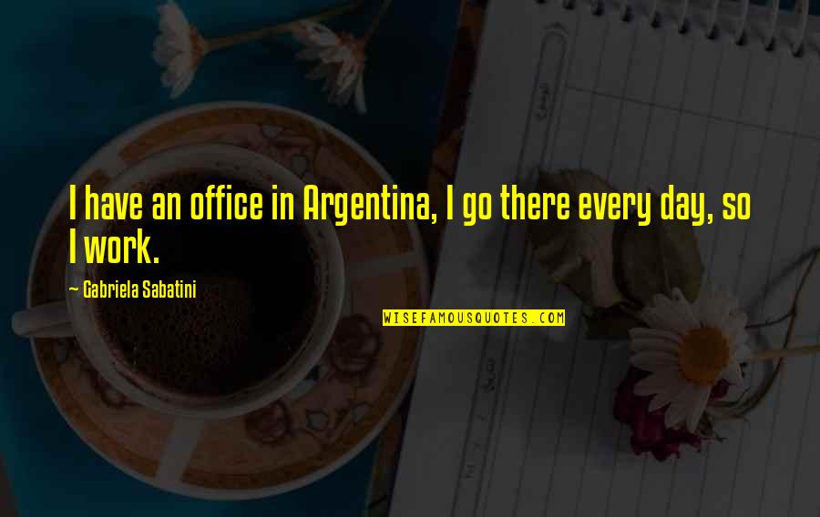 Kv Foundation Day Quotes By Gabriela Sabatini: I have an office in Argentina, I go