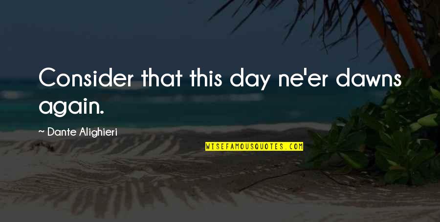 Kvailiai Quotes By Dante Alighieri: Consider that this day ne'er dawns again. Kvailiai Quotes By Dante Alighieri: Consider that this day ne'er dawns again.
