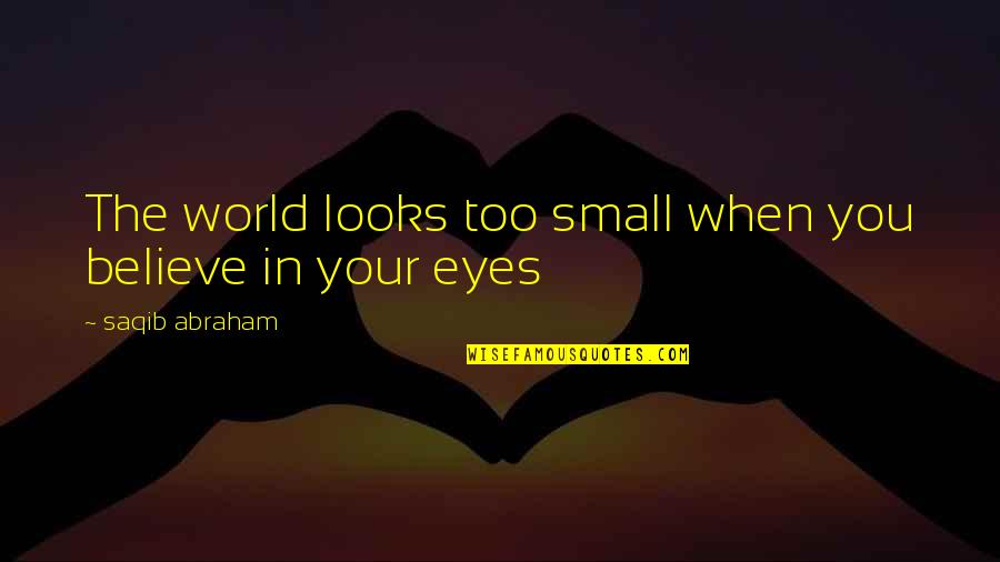 Kvailiai Quotes By Saqib Abraham: The world looks too small when you believe Kvailiai Quotes By Saqib Abraham: The world looks too small when you believe