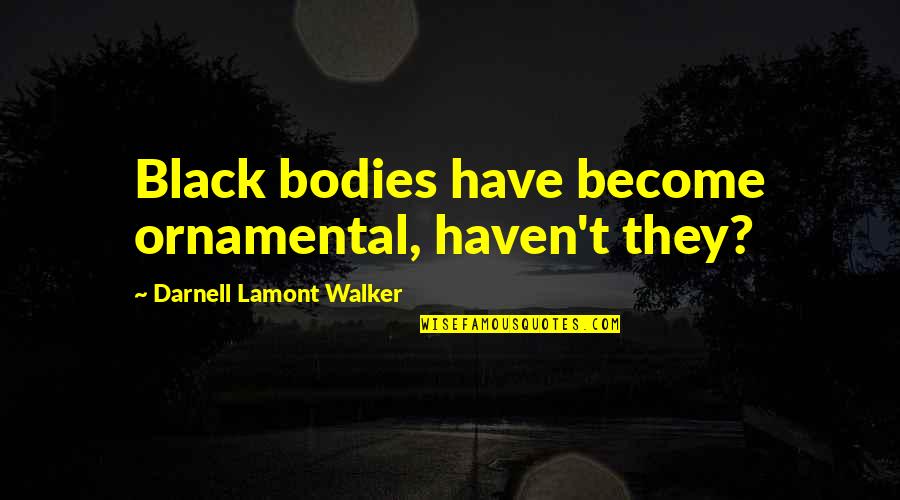 Kvale And Brinkmann Quotes By Darnell Lamont Walker: Black bodies have become ornamental, haven't they? Kvale And Brinkmann Quotes By Darnell Lamont Walker: Black bodies have become ornamental, haven't they?