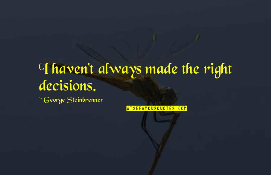 Kvalvik Bait Quotes By George Steinbrenner: I haven't always made the right decisions. Kvalvik Bait Quotes By George Steinbrenner: I haven't always made the right decisions.