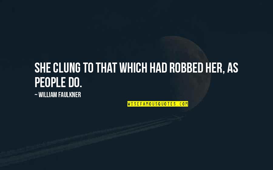 Kvariati Quotes By William Faulkner: She clung to that which had robbed her, Kvariati Quotes By William Faulkner: She clung to that which had robbed her,