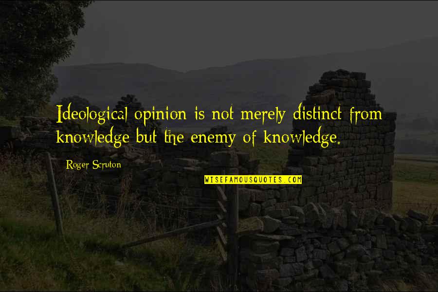 Kvass Recipe Quotes By Roger Scruton: Ideological opinion is not merely distinct from knowledge Kvass Recipe Quotes By Roger Scruton: Ideological opinion is not merely distinct from knowledge