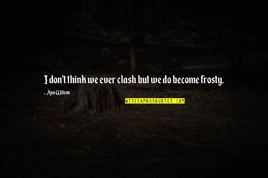 Kvassay Suli Quotes By Ann Wilson: I don't think we ever clash but we Kvassay Suli Quotes By Ann Wilson: I don't think we ever clash but we