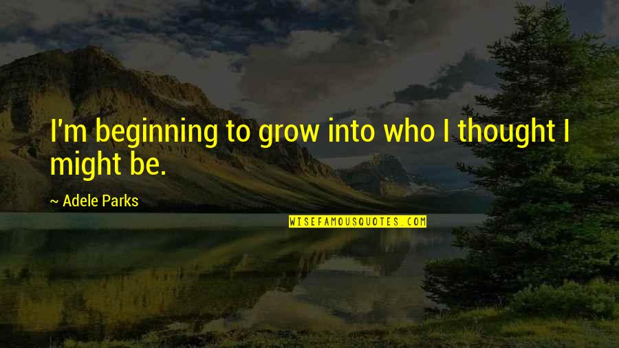 Kveletro Quotes By Adele Parks: I'm beginning to grow into who I thought