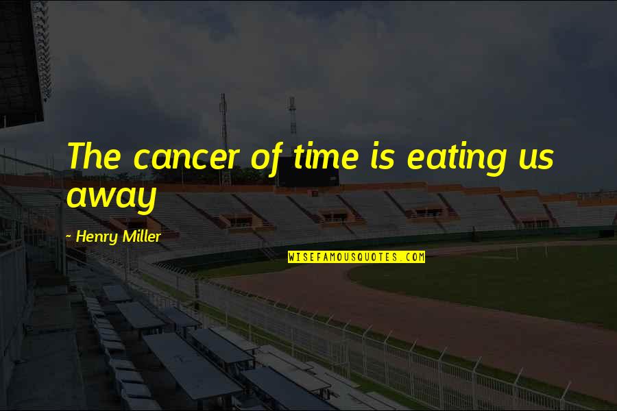 Kvetched Pronunciation Quotes By Henry Miller: The cancer of time is eating us away