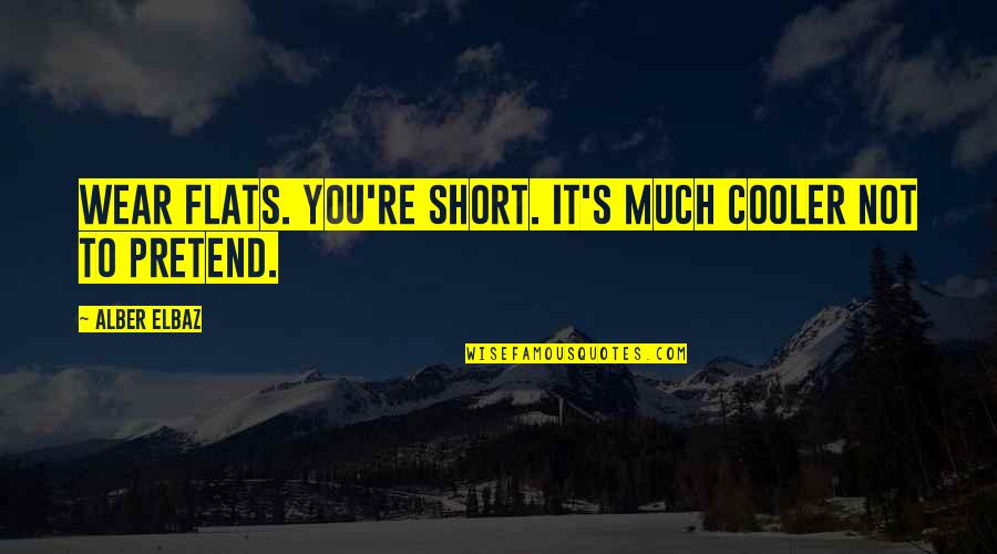 Kvetcher Quotes By Alber Elbaz: Wear flats. You're short. It's much cooler not
