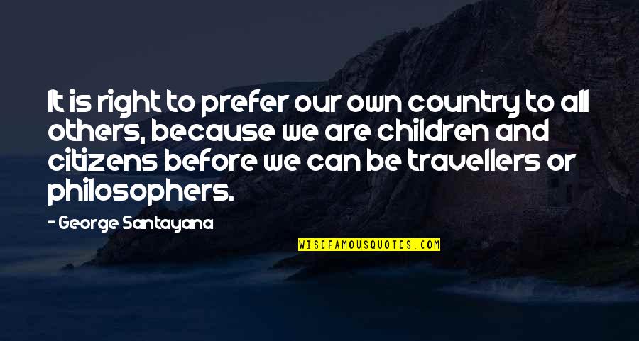 Kvetly M Ky Quotes By George Santayana: It is right to prefer our own country