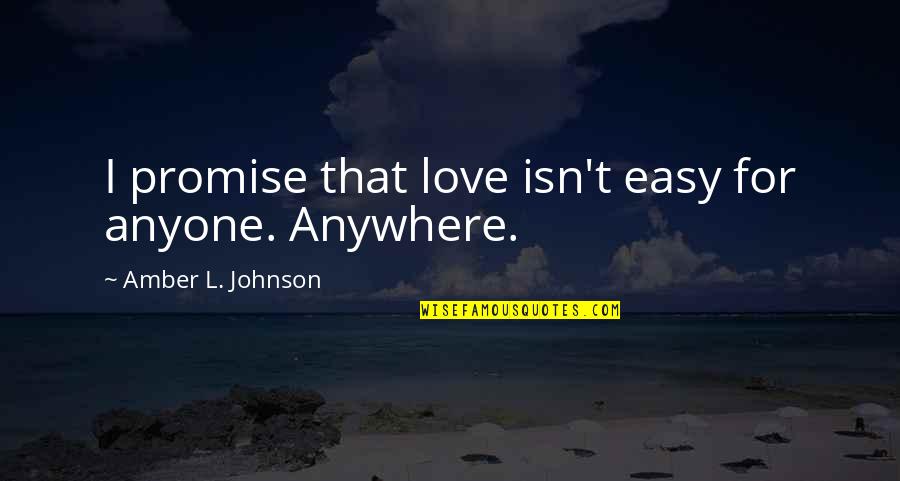Kvic Quotes By Amber L. Johnson: I promise that love isn't easy for anyone. Kvic Quotes By Amber L. Johnson: I promise that love isn't easy for anyone.