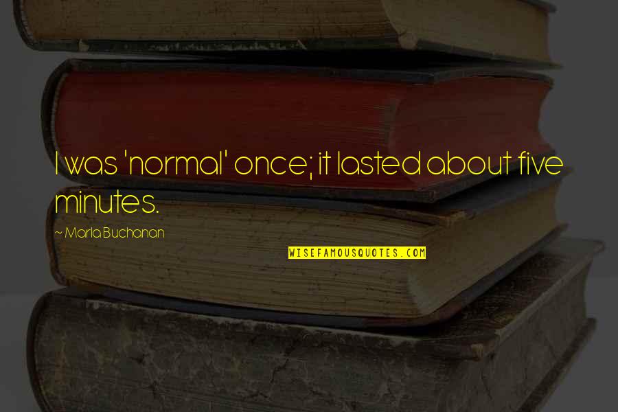 Kvie Art Quotes By Marla Buchanan: I was 'normal' once; it lasted about five