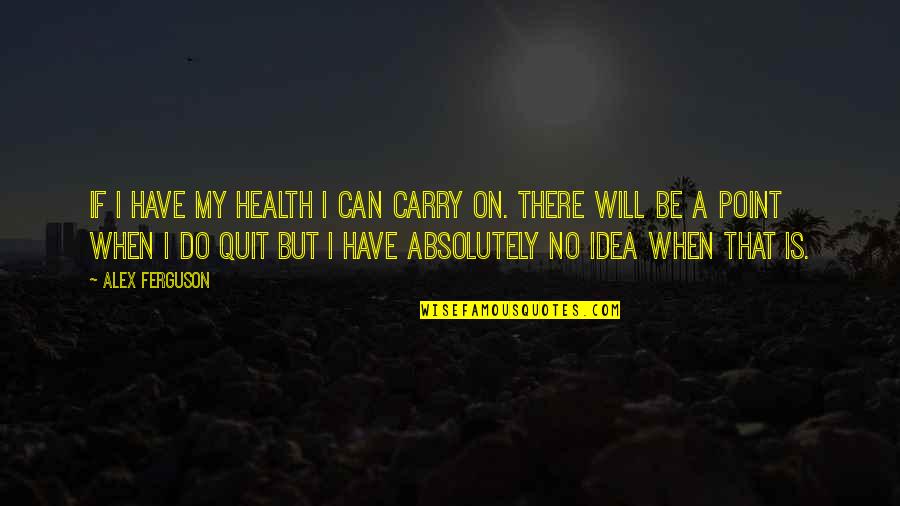 Kvieschedule Quotes By Alex Ferguson: If I have my health I can carry Kvieschedule Quotes By Alex Ferguson: If I have my health I can carry