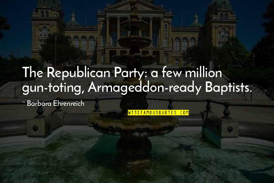 Kvintet Nekretnine Quotes By Barbara Ehrenreich: The Republican Party: a few million gun-toting, Armageddon-ready Kvintet Nekretnine Quotes By Barbara Ehrenreich: The Republican Party: a few million gun-toting, Armageddon-ready