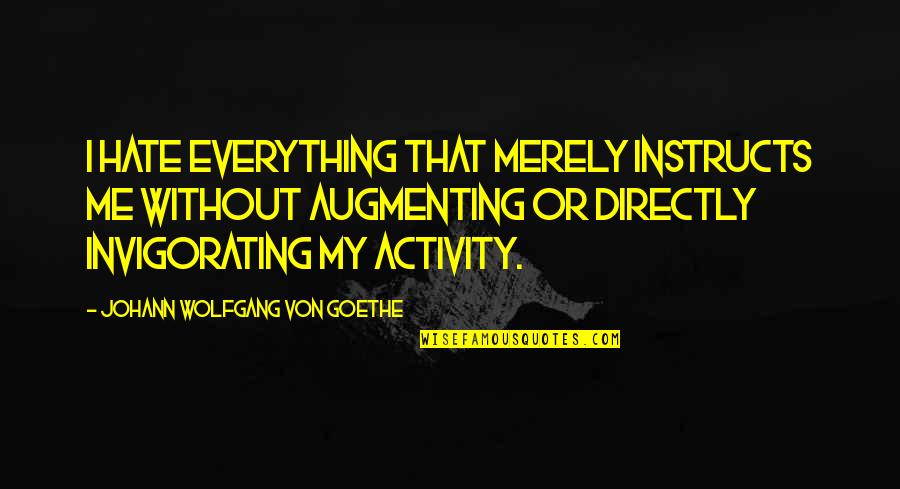 Kvly Valley Quotes By Johann Wolfgang Von Goethe: I hate everything that merely instructs me without