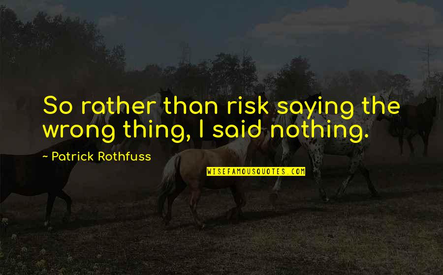 Kvothe Quotes By Patrick Rothfuss: So rather than risk saying the wrong thing, Kvothe Quotes By Patrick Rothfuss: So rather than risk saying the wrong thing,