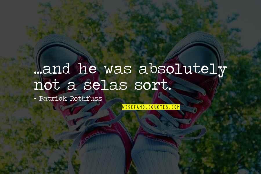 Kvothe Quotes By Patrick Rothfuss: ...and he was absolutely not a selas sort. Kvothe Quotes By Patrick Rothfuss: ...and he was absolutely not a selas sort.