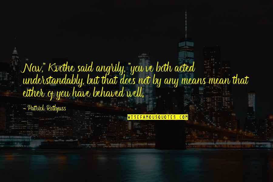 Kvothe Quotes By Patrick Rothfuss: Now," Kvothe said angrily, "you've both acted understandably, Kvothe Quotes By Patrick Rothfuss: Now," Kvothe said angrily, "you've both acted understandably,