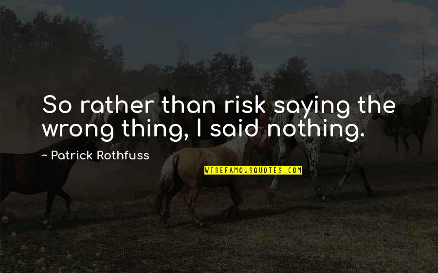Kvothe's Quotes By Patrick Rothfuss: So rather than risk saying the wrong thing, Kvothe's Quotes By Patrick Rothfuss: So rather than risk saying the wrong thing,