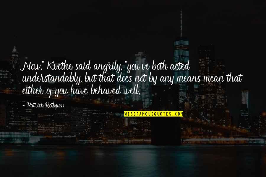 Kvothe's Quotes By Patrick Rothfuss: Now," Kvothe said angrily, "you've both acted understandably, Kvothe's Quotes By Patrick Rothfuss: Now," Kvothe said angrily, "you've both acted understandably,