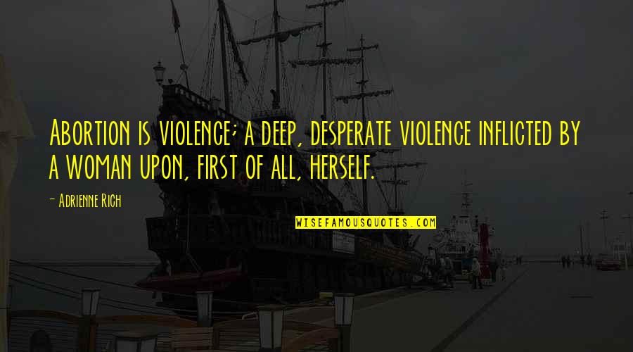 Kvrt Quotes By Adrienne Rich: Abortion is violence; a deep, desperate violence inflicted Kvrt Quotes By Adrienne Rich: Abortion is violence; a deep, desperate violence inflicted