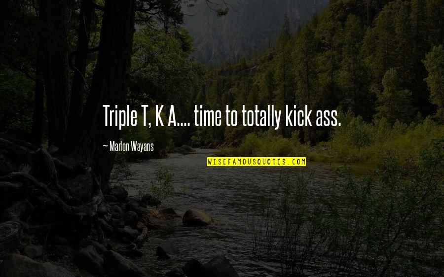 K'vruck Quotes By Marlon Wayans: Triple T, K A.... time to totally kick