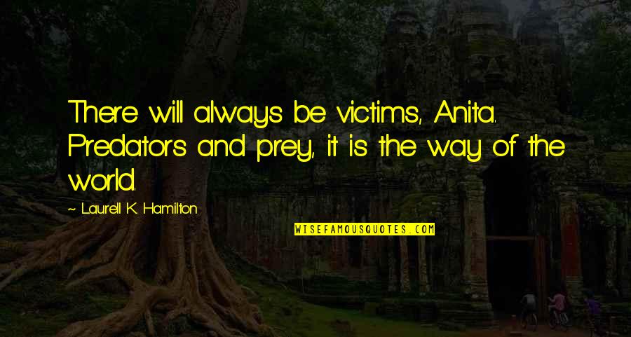 K'vrucked Quotes By Laurell K. Hamilton: There will always be victims, Anita. Predators and