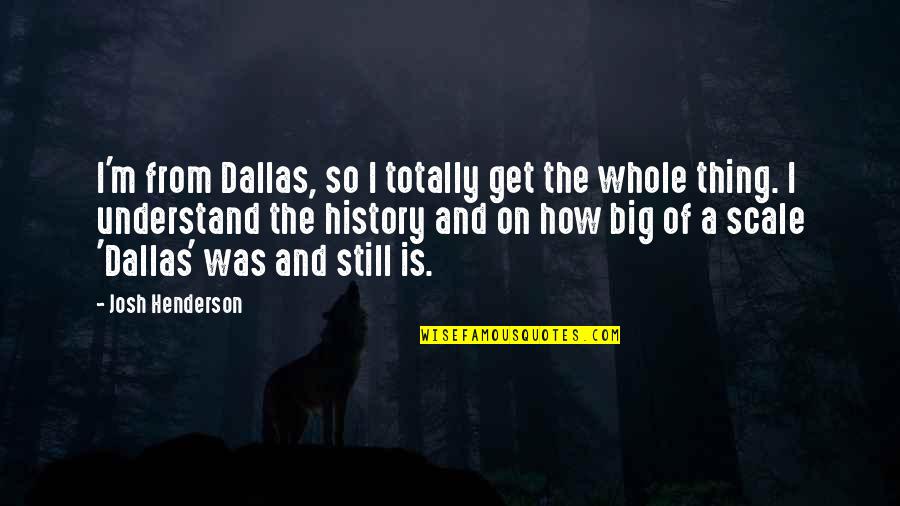 Kwaad Intensiewe Quotes By Josh Henderson: I'm from Dallas, so I totally get the
