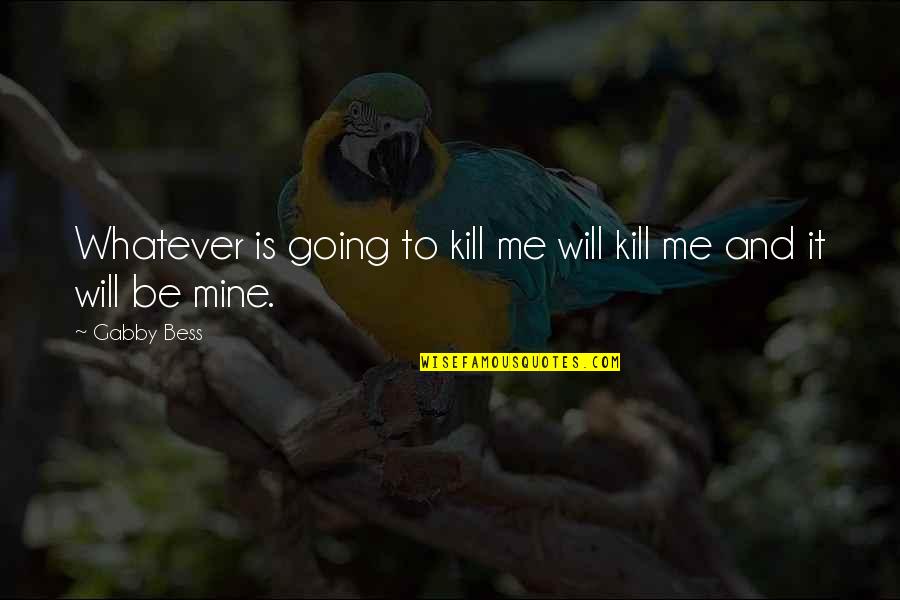 Kwakiutl Indians Quotes By Gabby Bess: Whatever is going to kill me will kill