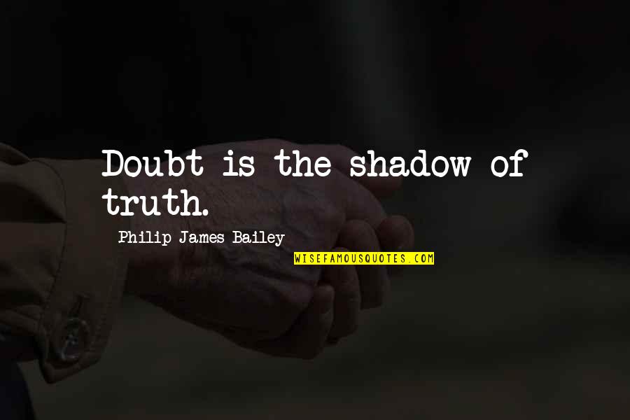 Kwakye Ameyaw Quotes By Philip James Bailey: Doubt is the shadow of truth.
