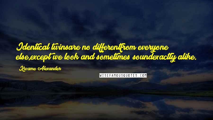 Kwame Alexander quotes: Identical twinsare no differentfrom everyone else,except we look and sometimes soundexactly alike.