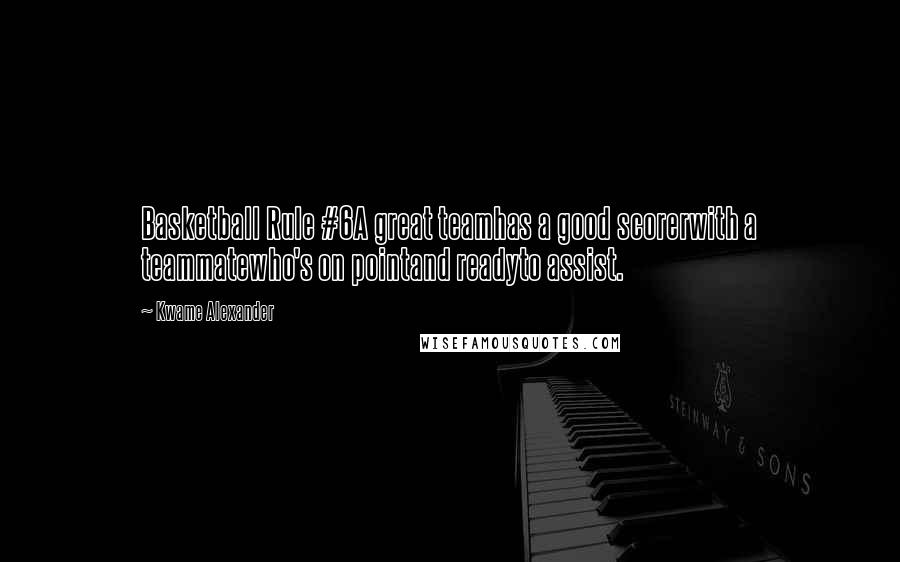 Kwame Alexander quotes: Basketball Rule #6A great teamhas a good scorerwith a teammatewho's on pointand readyto assist.