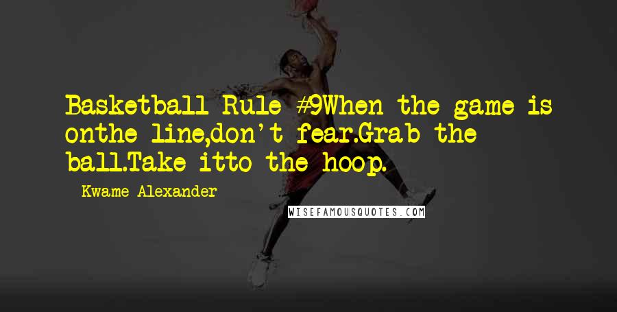 Kwame Alexander quotes: Basketball Rule #9When the game is onthe line,don't fear.Grab the ball.Take itto the hoop. Kwame Alexander quotes: Basketball Rule #9When the game is onthe line,don't fear.Grab the ball.Take itto the hoop.