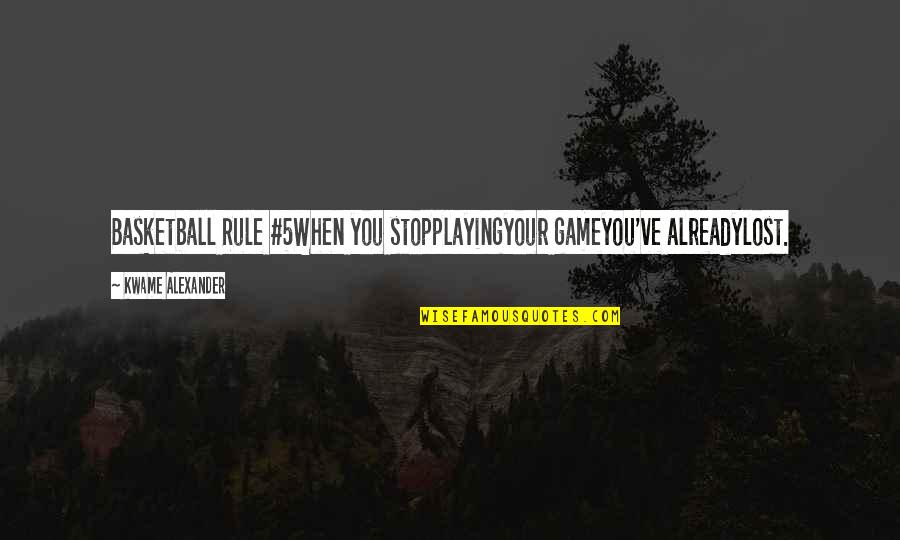 Kwame Alexander Quotes By Kwame Alexander: Basketball Rule #5When you stopplayingyour gameyou've alreadylost.