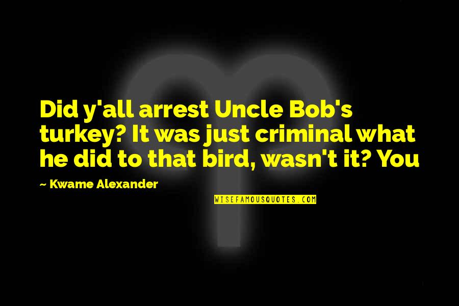 Kwame Alexander Quotes By Kwame Alexander: Did y'all arrest Uncle Bob's turkey? It was