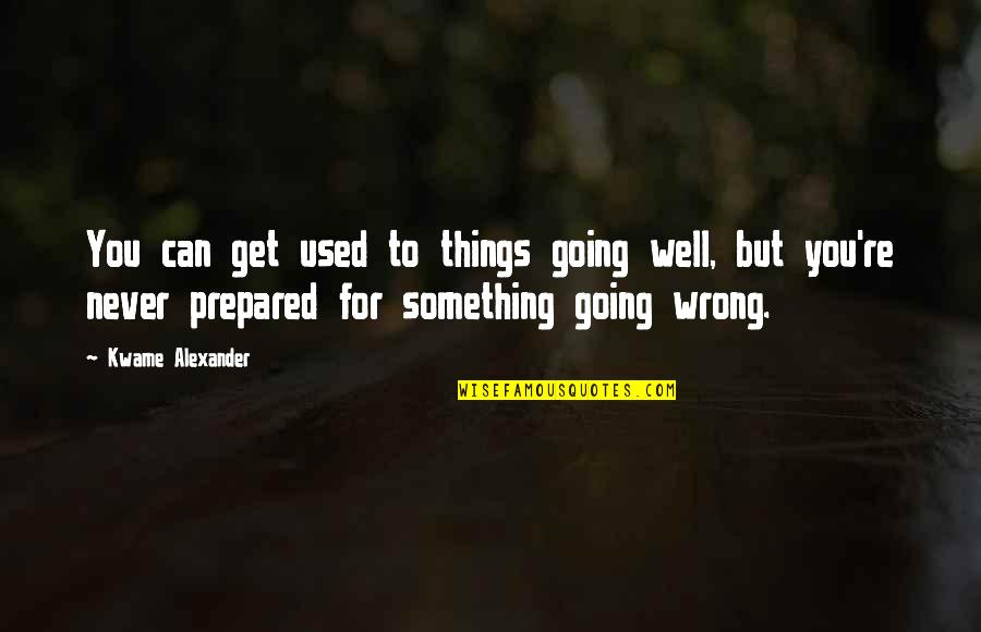 Kwame Alexander Quotes By Kwame Alexander: You can get used to things going well,