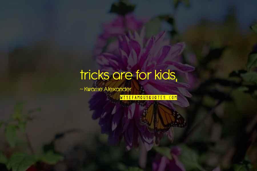 Kwame Alexander Quotes By Kwame Alexander: tricks are for kids,