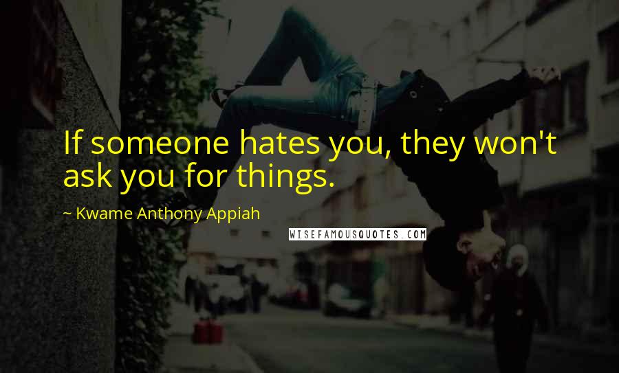 Kwame Anthony Appiah quotes: If someone hates you, they won't ask you for things.