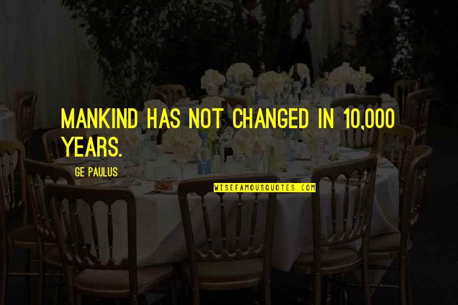 Kwame Anthony Appiah Quotes By GE Paulus: Mankind has not changed in 10,000 years. Kwame Anthony Appiah Quotes By GE Paulus: Mankind has not changed in 10,000 years.
