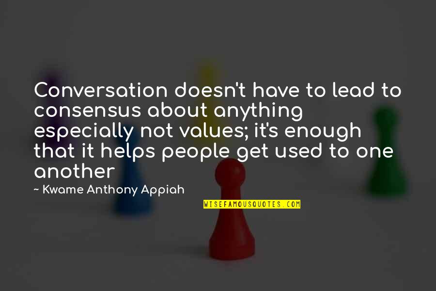Kwame Appiah Quotes By Kwame Anthony Appiah: Conversation doesn't have to lead to consensus about Kwame Appiah Quotes By Kwame Anthony Appiah: Conversation doesn't have to lead to consensus about