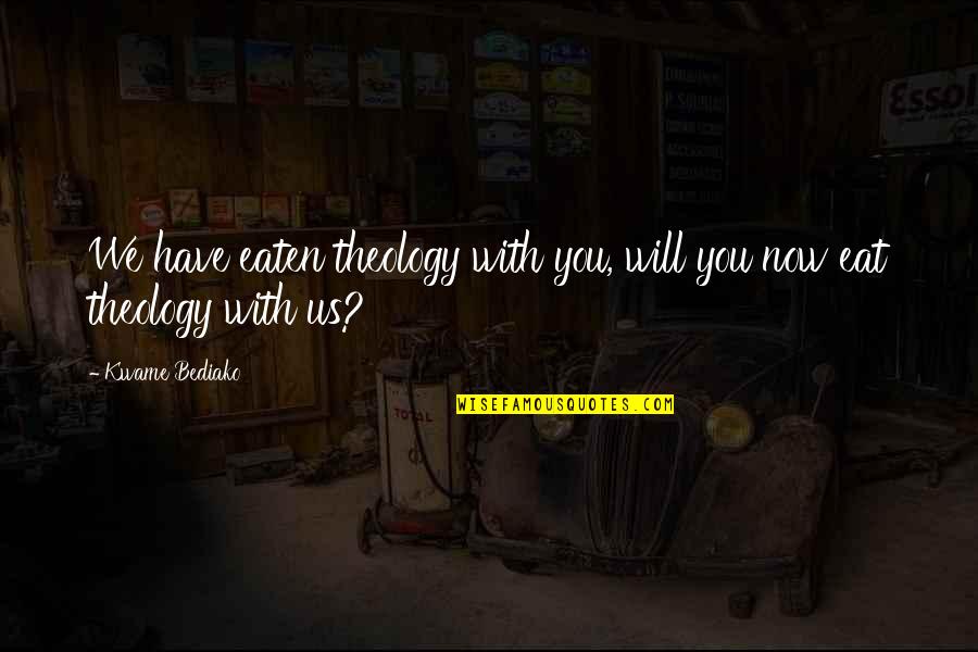 Kwame Bediako Quotes By Kwame Bediako: We have eaten theology with you, will you