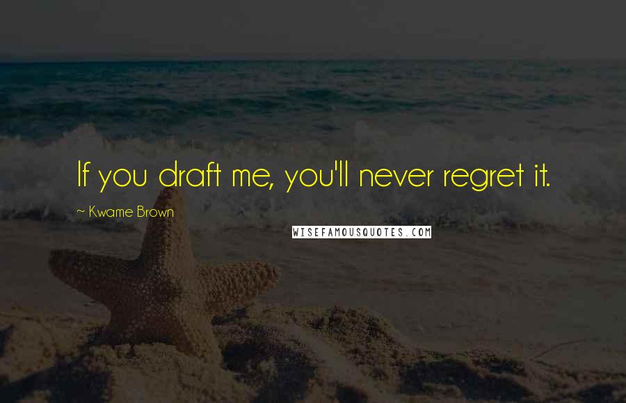 Kwame Brown quotes: If you draft me, you'll never regret it.