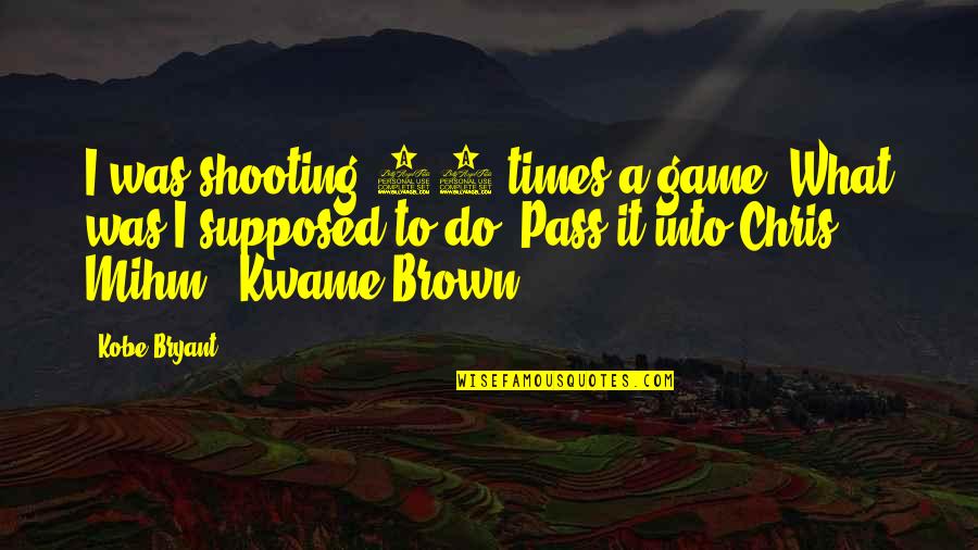 Kwame Brown Quotes By Kobe Bryant: I was shooting 45 times a game. What