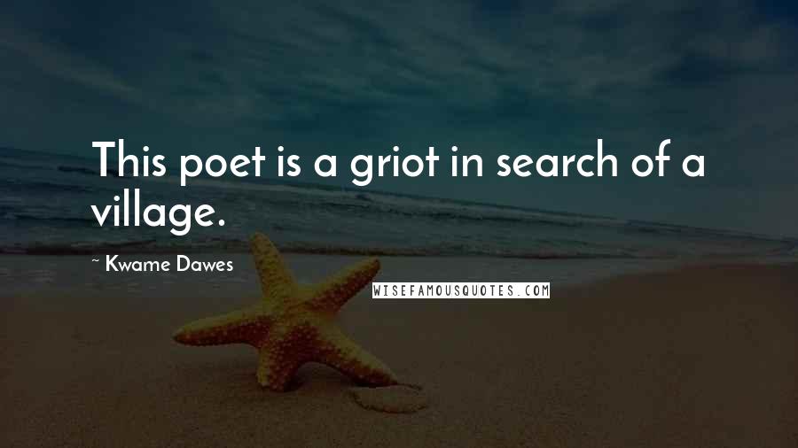 Kwame Dawes quotes: This poet is a griot in search of a village.