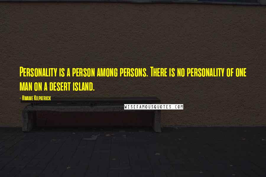 Kwame Kilpatrick quotes: Personality is a person among persons. There is no personality of one man on a desert island.