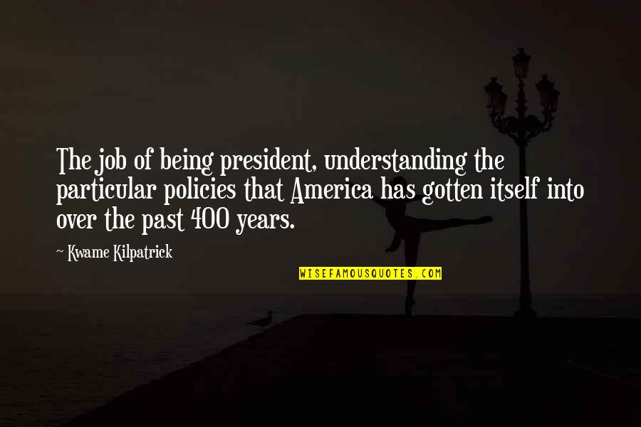 Kwame Kilpatrick Quotes By Kwame Kilpatrick: The job of being president, understanding the particular