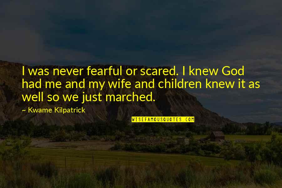 Kwame Kilpatrick Quotes By Kwame Kilpatrick: I was never fearful or scared. I knew