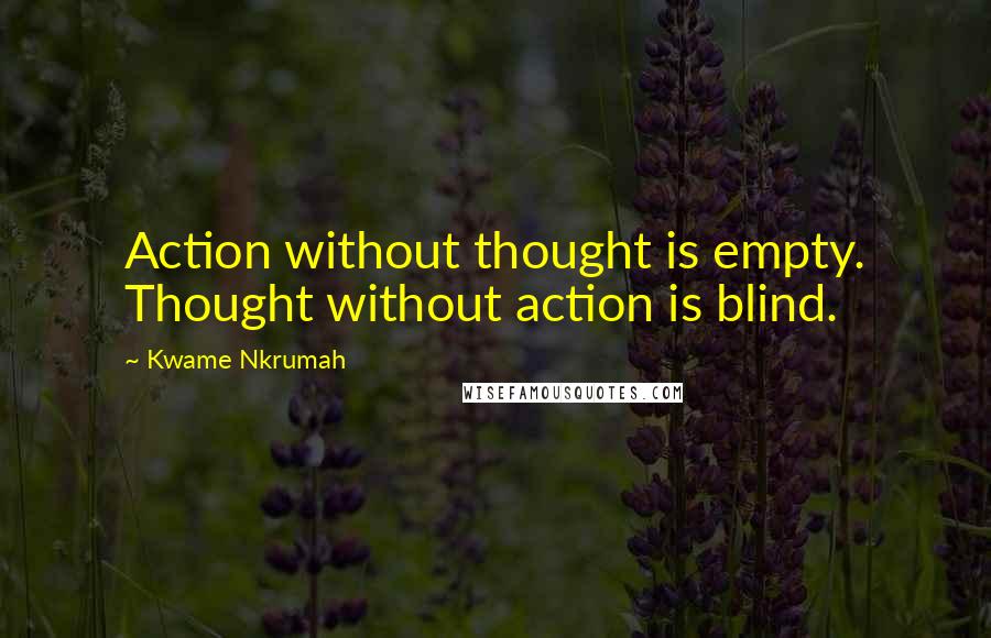 Kwame Nkrumah quotes: Action without thought is empty. Thought without action is blind.