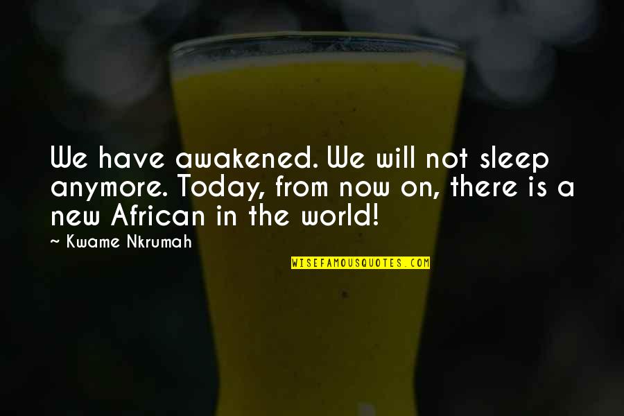 Kwame Nkrumah Quotes By Kwame Nkrumah: We have awakened. We will not sleep anymore.